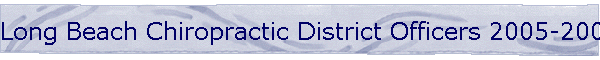 Long Beach Chiropractic District Officers 2005-2006