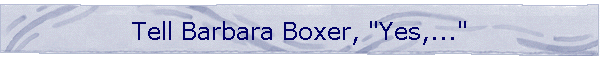 Tell Barbara Boxer, "Yes,..."